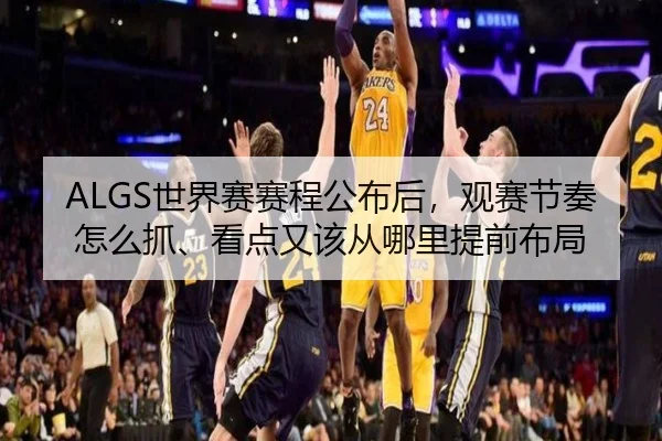 ALGS世界赛赛程公布后，观赛节奏怎么抓、看点又该从哪里提前布局